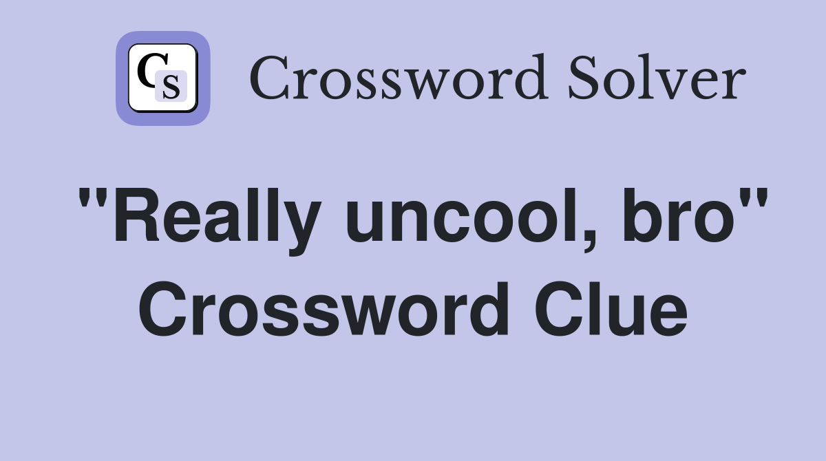 "Really uncool, bro" Crossword Clue Answers Crossword Solver